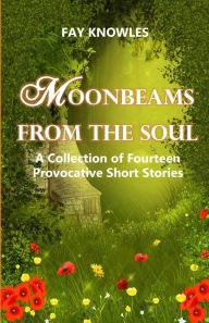 Title: Moonbeams from the Soul: A Collection of Fourteen Provocative Short Stories, Author: Fay Knowles