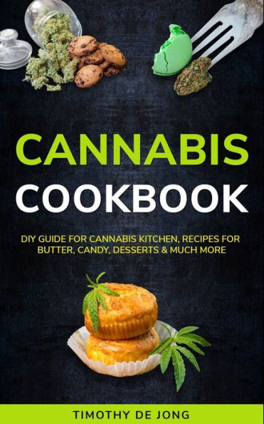 Cannabis Cookbook: DIY Guide for Cannabis Kitchen, Recipes For Butter, Candy, Desserts & Much More