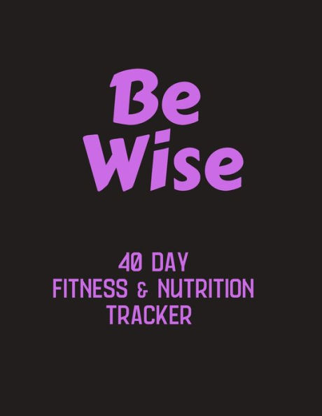 Be Wise - 40 day fitness & nutrition tracker: Track your fitness and nutrition with mandala coloring pages, hydration tracker, record weight training and emotions