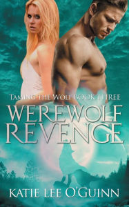 Title: Werewolf Revenge: Book 3 in the Taming the Wolf Series, Author: Katie Lee O'Guinn