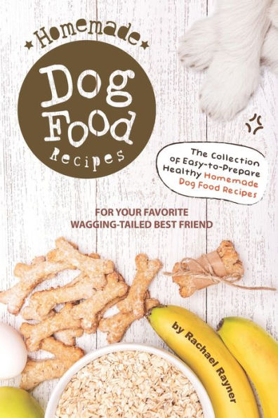 Homemade Dog Food Recipes: The Collection of Easy-to-Prepare Healthy Homemade Dog Food Recipes - For Your Favorite Wagging-Tailed Best Friend