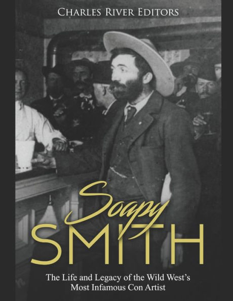 Soapy Smith: the Life and Legacy of Wild West's Most Infamous Con Artist