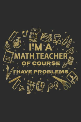 I'm The Math Teacher Of Course I'have Problems: A 101 Page Prayer 