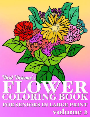 Download Flower Coloring Book For Seniors In Large Print Hand Drawn Simple Designs To Color For Adults Easy Coloring For Relaxation Help Dementia Stress Relief Anti Depression Volume 2 By Vivid Vivienne Paperback