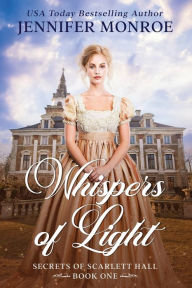 Title: Whispers of Light: Secrets of Scarlett Hall Book 1, Author: Jennifer Monroe