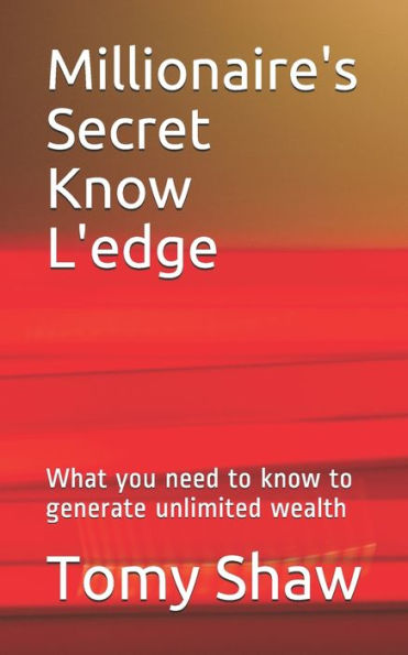 Millionaire's Secret Know L'edge: What you need to know to generate unlimited wealth