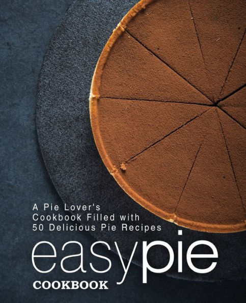 Easy Pie Cookbook: A Pie Lover's Cookbook Filled with 50 Delicious Pie Recipes (2nd Edition)