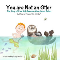 Title: You are Not an Otter: The Story of How Kids Become Adventurous Eaters, Author: Stacy Moore