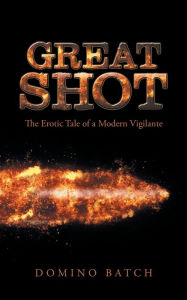 Title: Great Shot: The Erotic Tale of a Modern Vigilante, Author: Domino Batch