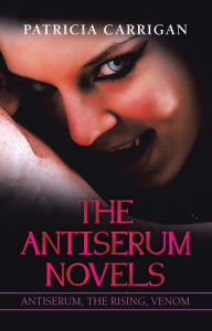 Title: The Antiserum Novels: Antiserum, the Rising, Venom, Author: Patricia Carrigan