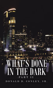 Title: What's Done in the Dark: Part Ii, Author: Donald D. Conley Sr.