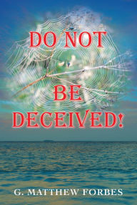 Title: Do Not Be Deceived!, Author: G. Matthew Forbes