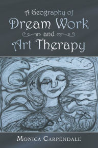 Title: A Geography of Dream Work and Art Therapy, Author: Monica Carpendale