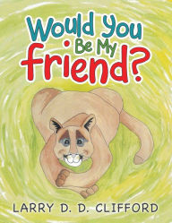 Title: Would You Be My Friend?, Author: Larry D. D. Clifford