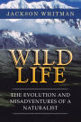 Wild Life: The Evolution and Misadventures of a Naturalist