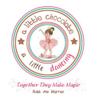 Title: A Little Chocolate a Little Dancing: Together They Make Magic, Author: Ruth Ann Warren