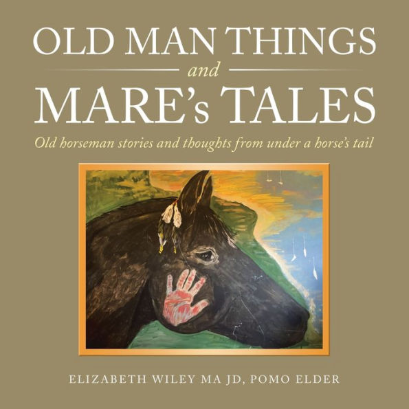 Old Man Things and Mare's Tales: Horseman Stories Thoughts from Under a Horse's Tail