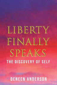 Title: Liberty Finally Speaks: the Discovery of Self: A Collection of Poetic Works, Author: Deneen Anderson
