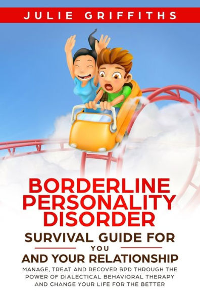 Borderline Personality Disorder Survival Guide for You and Your Relationship: Manage, Treat and Recover BPD Through the Power of Dialectical Behavioral Therapy