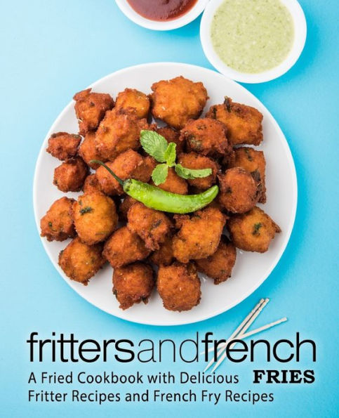 Fritters and French Fries: A Fried Cookbook with Delicious Fritter Recipes and French Fry Recipes (2nd Edition)