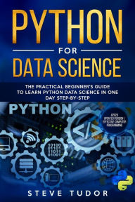 Title: PYTHON FOR DATA SCIENCE: The Practical Beginner's Guide to Learn Python Data Science in One Day Step-By-Step (#2020 updated version Effective Computer Programming), Author: Steve Tudor