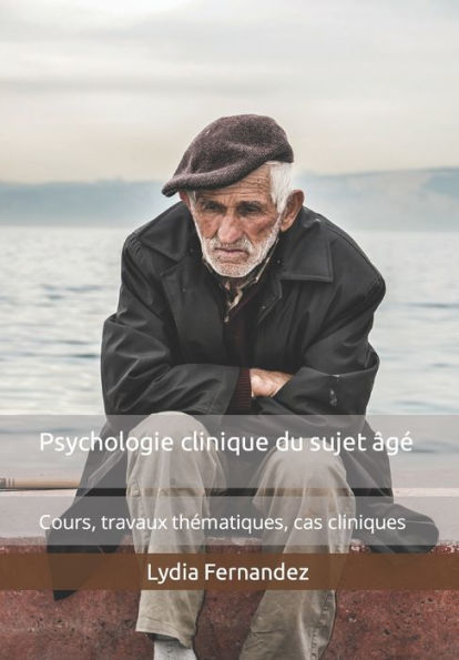 Psychologie clinique du sujet ï¿½gï¿½: Cours, travaux thï¿½matiques, cas cliniques