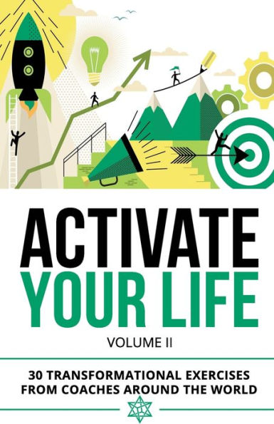 Activate Your Life: 30 Transformational Exercises From Coaches Around The World (Volume II)