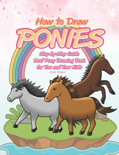 How to Draw Ponies Step-by-Step Guide: Best Pony Drawing Book for You and Your Kids