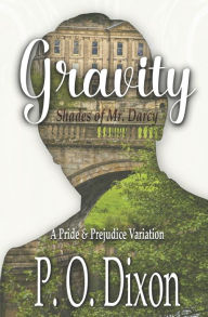 Title: Gravity: Shades of Mr. Darcy ~ A Pride and Prejudice Variation, Author: P. O. Dixon