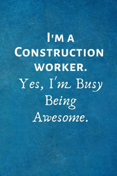 I'm a Construction Worker. Yes, I'm Busy Being Awesome: Lined Blank Notebook Journal