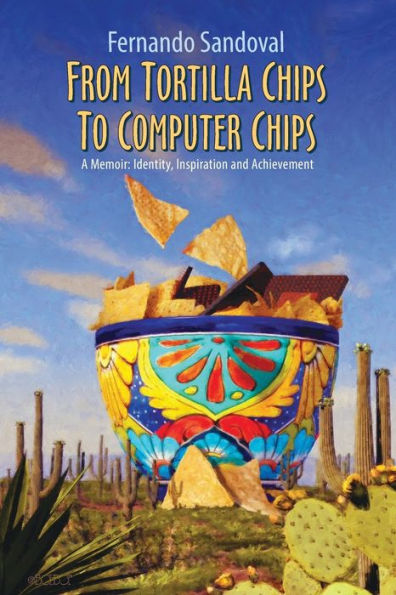 From Tortilla Chips To Computer Chips: A Memoir: Identity, Inspiration and Achievement