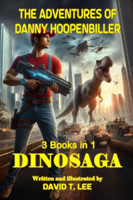 Title: DinoSaga (The Adventures of Danny Hoopenbiller): A collection of 3 chapter books previously published by David T. Lee at age 9, 10 and 12 (55,000 words)., Author: David T. Lee