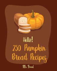 Title: Hello! 250 Pumpkin Bread Recipes: Best Pumpkin Bread Cookbook Ever For Beginners [Loaf Recipes, Cranberry Cookbook, Gluten Free Muffin Cookbook, Pumpkin Spice Recipe, Cinnamon Roll Recipes] [Book 1], Author: Mr. Bread