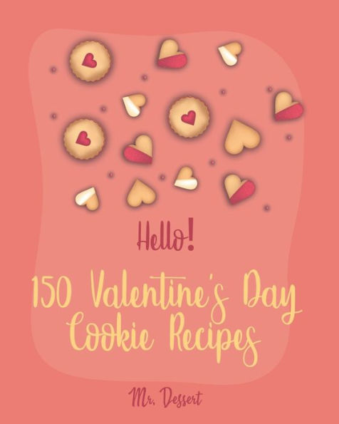 Hello! 150 Valentine's Day Cookie Recipes: Best Valentine's Day Cookie Cookbook Ever For Beginners [Cookie Dough, White Chocolate Cookbook, Shortbread Cookie Recipe, Meringue Cookie Recipe] [Book 1]