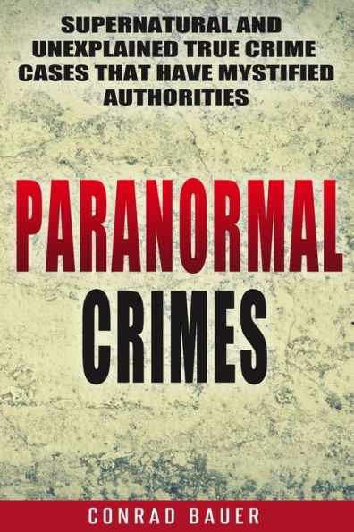 Paranormal Crimes: Supernatural and Unexplained True Crime Cases that Have Mystified Authorities