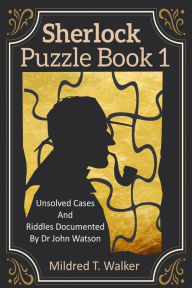 Title: Sherlock Puzzle Book (Volume 1): Unsolved Cases And Riddles Documented By Dr John Watson, Author: Mildred T. Walker