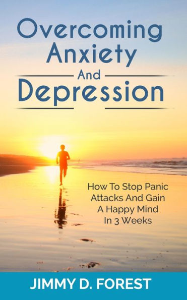 Overcoming Anxiety And Depression: How To Stop Panic Attacks Gain A Happy Mind 3 Weeks