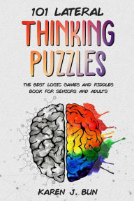 Title: 101 Lateral Thinking Puzzles: The Best Logic Games And Riddles Book For Seniors And Adults, Author: Karen J Bun