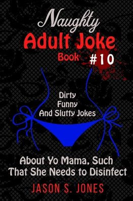 Naughty Adult Joke Book #10: Dirty, Funny And Slutty Jokes About Yo Mama That Are So Flithy, She Needs To Disinfect