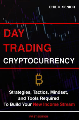 Day Trading Cryptocurrency Strategies Tactics Mindset And Tools Required To Build Your New Income Stream By Phil C Senior Paperback Barnes Noble