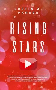 Title: Rising Stars: How To Grow Your Audience, Your Business, And Your Revenue By Creating Short, Captivating Videos About Your Everyday Life With YouTube Marketing (With Actionable Tips To Follow From Successful Youtubers), Author: Justin a Parker