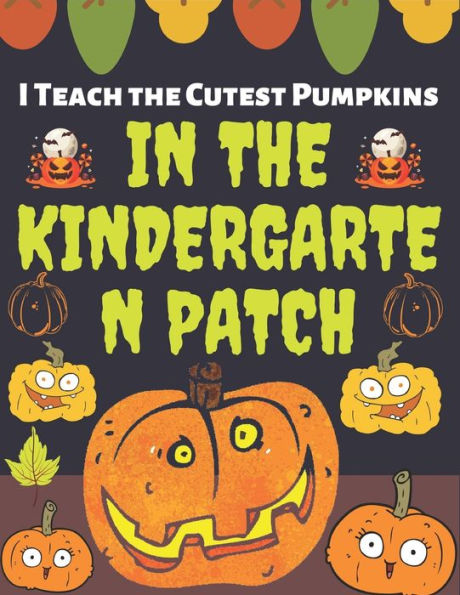 I Teach the Cutest Pumpkins IN THE KINDERGARTEN PATCH: Thanksgiving gift Simple and Easy Autumn Coloring Book for Adults with Fall Inspired Scenes and Designs for Stress Relief and 90+ Unique Designs, Turkeys, Cornucopias, Autumn Leaves, Harvest and More