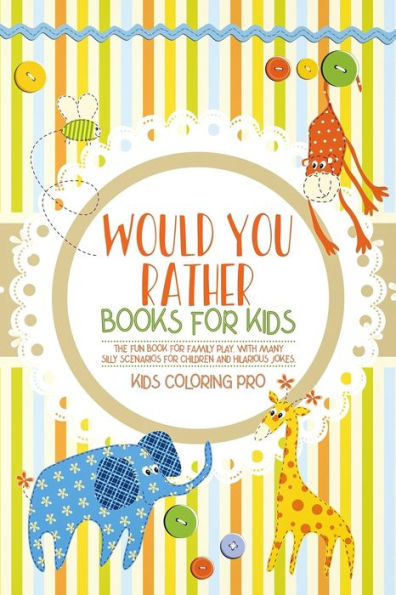 Would You Rather Book For Kids: The Fun Book For Family Play. With Many Silly Scenarios For Children And Hilarious Jokes.