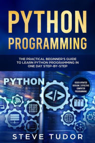 Title: Python Programming: The Practical Beginner's Guide to Learn Python Programming in One Day Step-by-Step (#2020 Updated Version Effective Computer Programming), Author: Steve Tudor