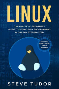 Title: LINUX: The Practical Beginner's Guide to Learn Linux Programming in One Day Step-by-Step (#2020 Updated Version Effective Computer Programming), Author: Steve Tudor