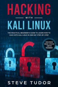 Title: Hacking With Kali Linux: The Practical Beginner's Guide to Learn How To Hack With Kali Linux in One Day Step-by-Step (#2020 Updated Version Effective Computer Programming), Author: Steve Tudor