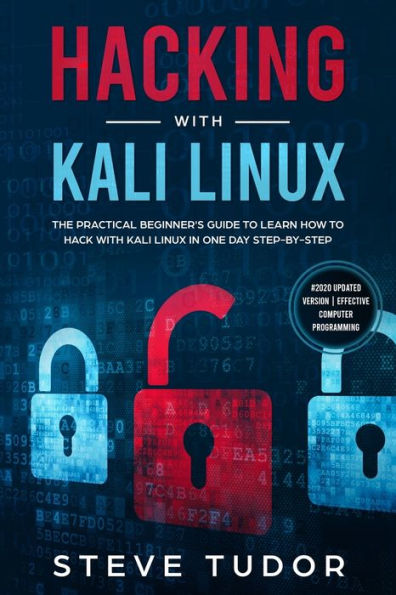 Hacking With Kali Linux: The Practical Beginner's Guide to Learn How To Hack With Kali Linux in One Day Step-by-Step (#2020 Updated Version Effective Computer Programming)