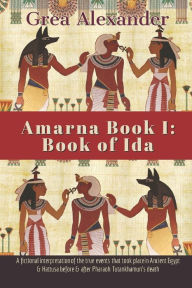 Title: Amarna Book I: Book of Ida: A fictional interpretation of the true events that took place in Ancient Egypt & Hattusa before & after Pharaoh Tutankhamun's death, Author: Grea Alexander