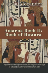 Title: Amarna Book II: Book of Hawara: A fictional interpretation of the true events that took place in Ancient Egypt & Hattusa before & after Pharaoh Tutankhamun's death, Author: Grea Alexander