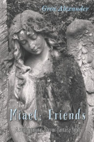 Title: Miael: Friends: A supernatural horror fantasy fable, Author: Grea Alexander